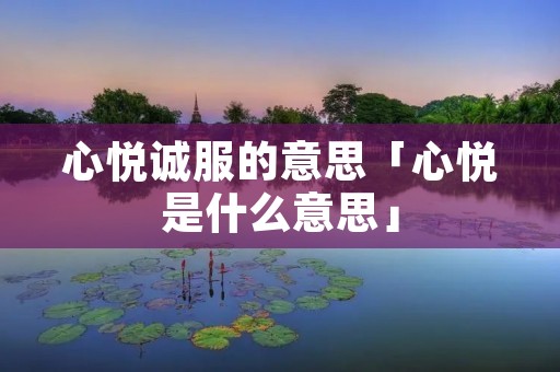 心悦诚服的意思「心悦是什么意思」