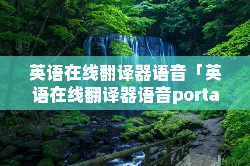 英语在线翻译器语音「英语在线翻译器语音porta」