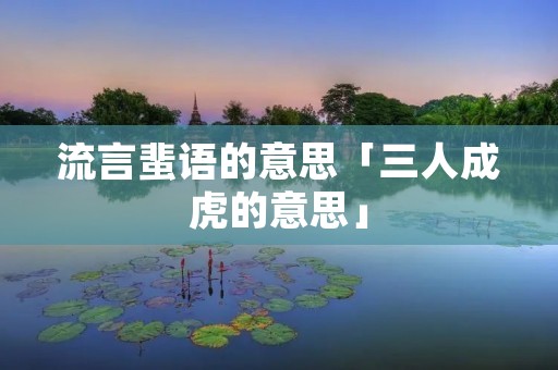流言蜚语的意思「三人成虎的意思」