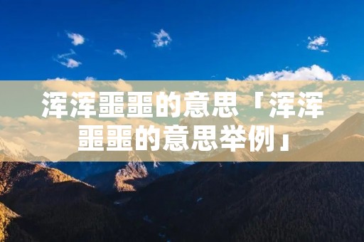 浑浑噩噩的意思「浑浑噩噩的意思举例」