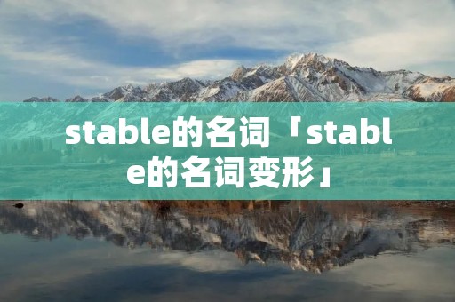 stable的名词「stable的名词变形」