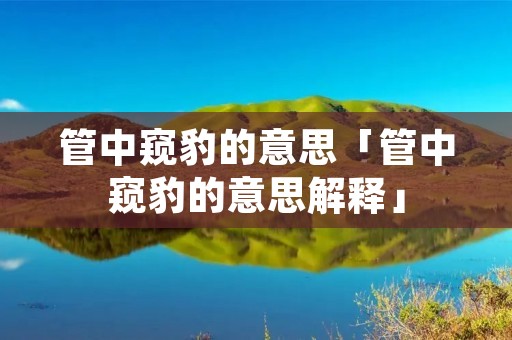 管中窥豹的意思「管中窥豹的意思解释」