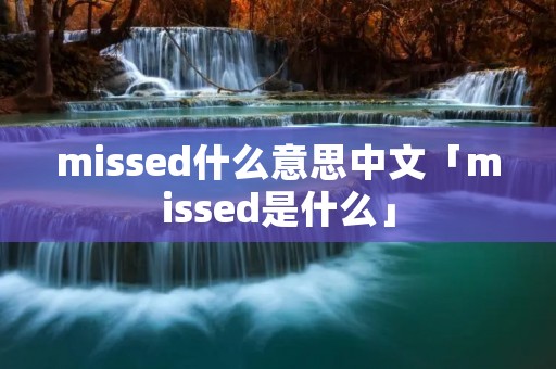 missed什么意思中文「missed是什么」