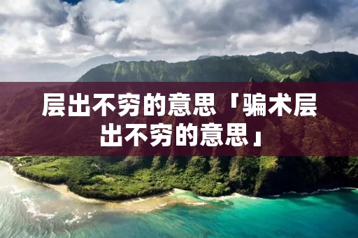 层出不穷的意思「骗术层出不穷的意思」