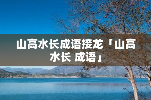 山高水长成语接龙「山高水长 成语」