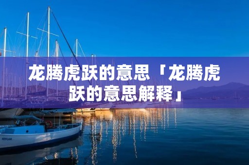 龙腾虎跃的意思「龙腾虎跃的意思解释」