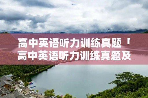 高中英语听力训练真题「高中英语听力训练真题及音频」