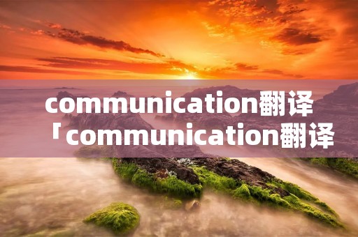 communication翻译「communication翻译中文」