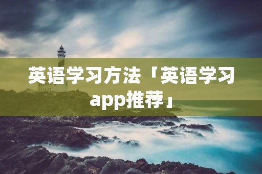 英语学习方法「英语学习app推荐」