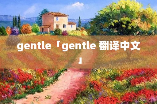 gentle「gentle 翻译中文」