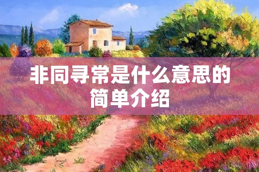 非同寻常是什么意思的简单介绍 非同寻常是什么意思的简单介绍