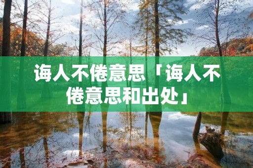 诲人不倦意思「诲人不倦意思和出处」 诲人不倦意思「诲人不倦意思和出处」