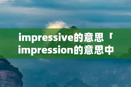 impressive的意思「impression的意思中文翻译」