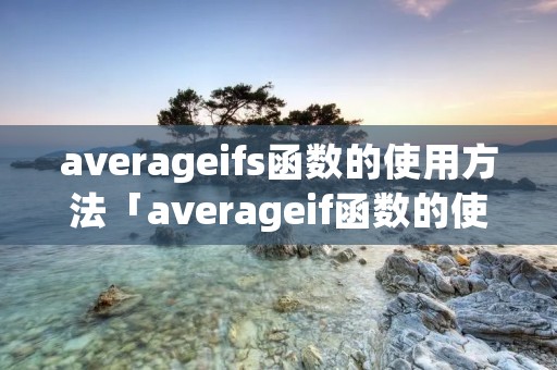 averageifs函数的使用方法「averageif函数的使用方法」