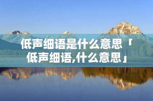 低声细语是什么意思「低声细语,什么意思」