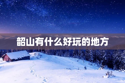 韶山有什么好玩的地方