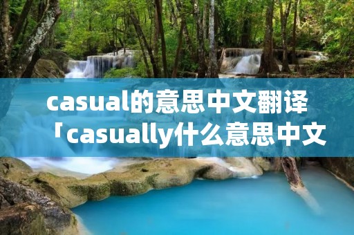 casual的意思中文翻译「casually什么意思中文翻译」