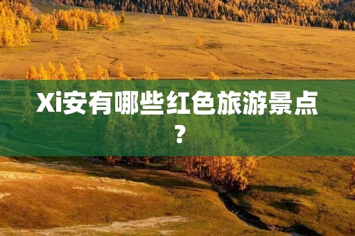 Xi安有哪些红色旅游景点?