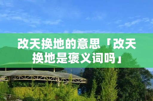 改天换地的意思「改天换地是褒义词吗」
