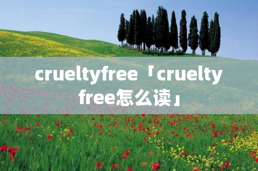 crueltyfree「crueltyfree怎么读」