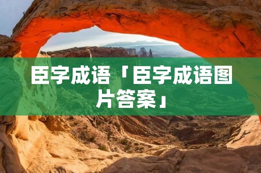 臣字成语「臣字成语图片答案」