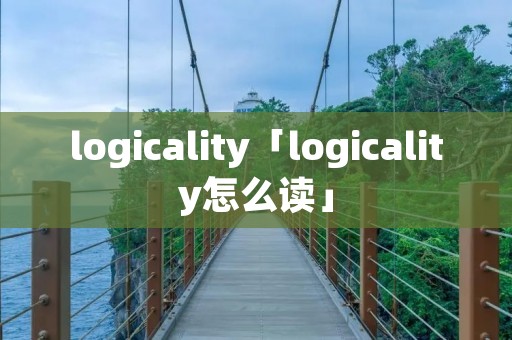 logicality「logicality怎么读」