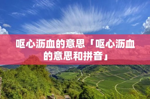 呕心沥血的意思「呕心沥血的意思和拼音」