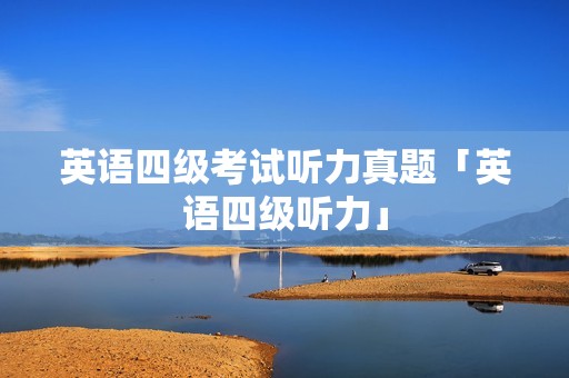 英语四级考试听力真题「英语四级听力」
