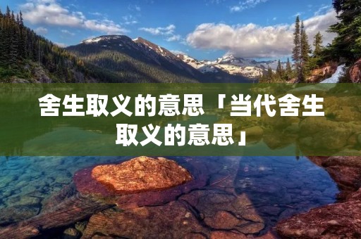 舍生取义的意思「当代舍生取义的意思」