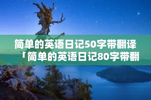 简单的英语日记50字带翻译「简单的英语日记80字带翻译」 简单的英语日记50字带翻译「简单的英语日记80字带翻译」