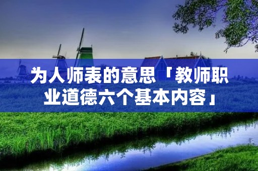 为人师表的意思「教师职业道德六个基本内容」 为人师表的意思「教师职业道德六个基本内容」