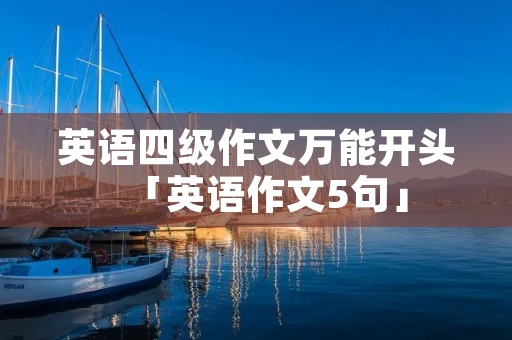英语四级作文万能开头「英语作文5句」