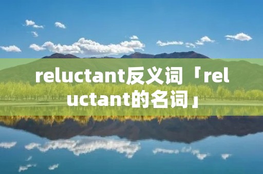 reluctant反义词「reluctant的名词」