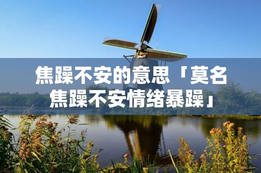 焦躁不安的意思「莫名焦躁不安情绪暴躁」