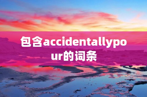 包含accidentallypour的词条