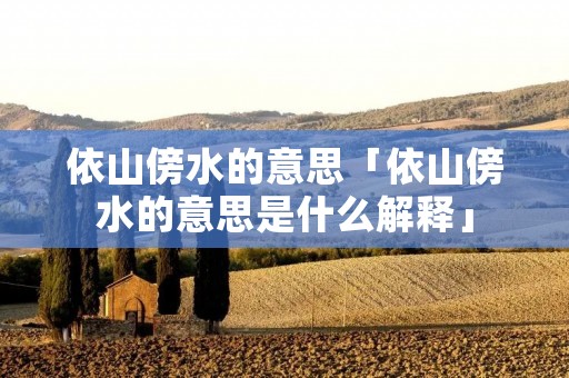 依山傍水的意思「依山傍水的意思是什么解释」