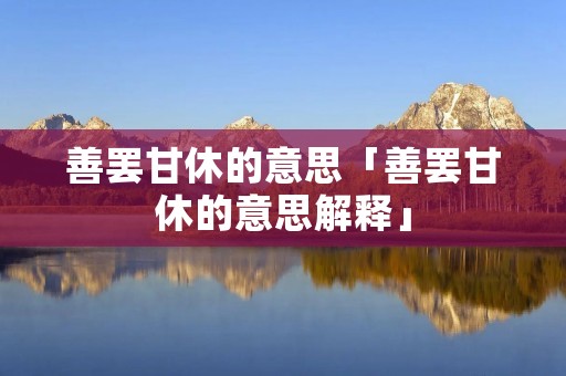 善罢甘休的意思「善罢甘休的意思解释」