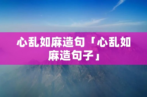 心乱如麻造句「心乱如麻造句子」