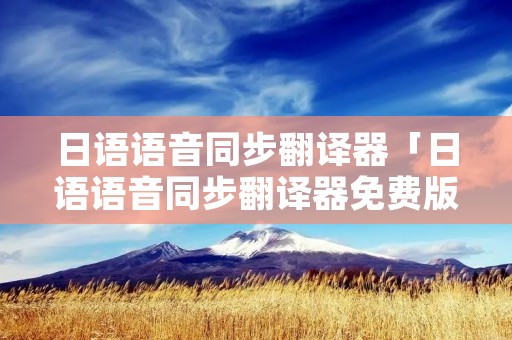 日语语音同步翻译器「日语语音同步翻译器免费版」