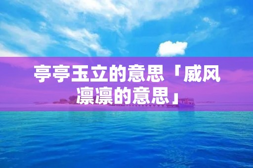 亭亭玉立的意思「威风凛凛的意思」
