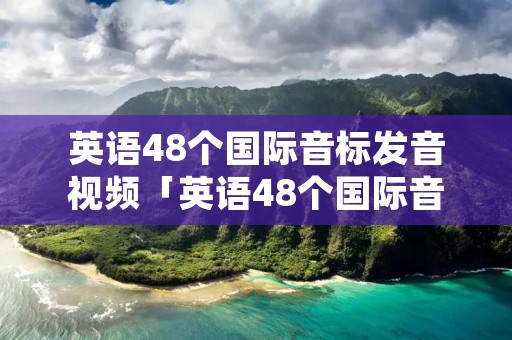 英语48个国际音标发音视频「英语48个国际音标发音视频下载」