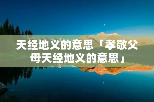 天经地义的意思「孝敬父母天经地义的意思」