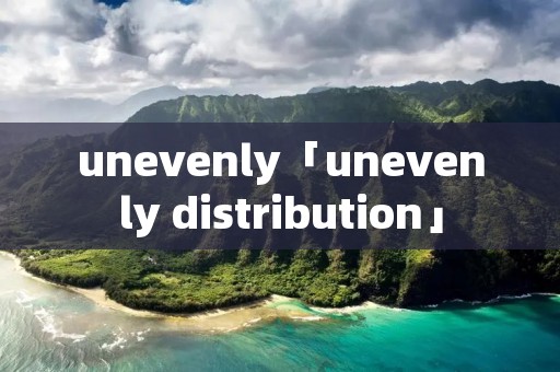 unevenly「unevenly distribution」