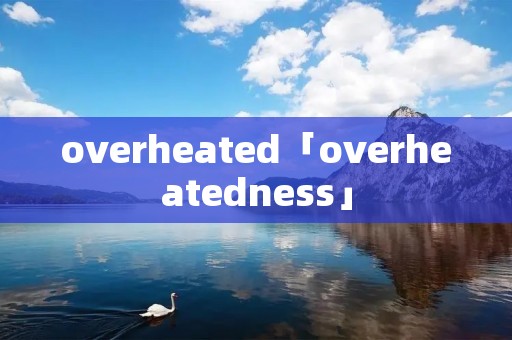 overheated「overheatedness」