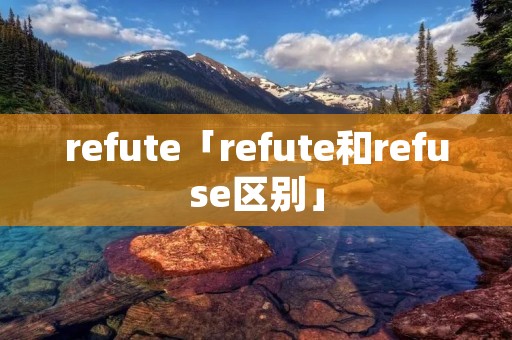 refute「refute和refuse区别」 refute「refute和refuse区别」