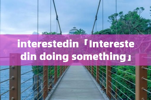 interestedin「Interestedin doing something」 interestedin「Interestedin doing something」