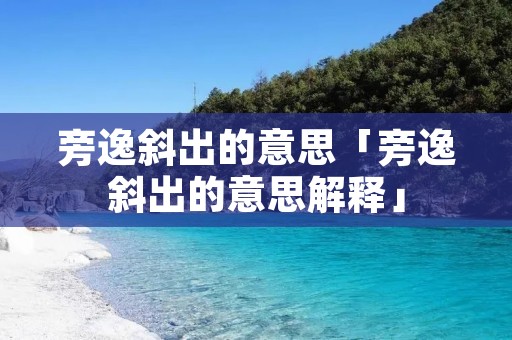 旁逸斜出的意思「旁逸斜出的意思解释」 旁逸斜出的意思「旁逸斜出的意思解释」