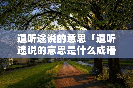 道听途说的意思「道听途说的意思是什么成语的原型」