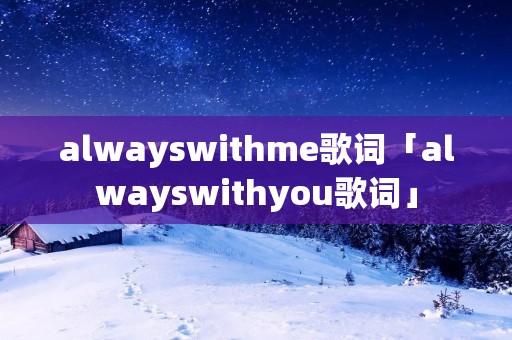 alwayswithme歌词「alwayswithyou歌词」