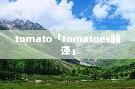 tomato「tomatoes翻译」 tomato「tomatoes翻译」
